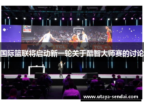 国际篮联将启动新一轮关于酷智大师赛的讨论